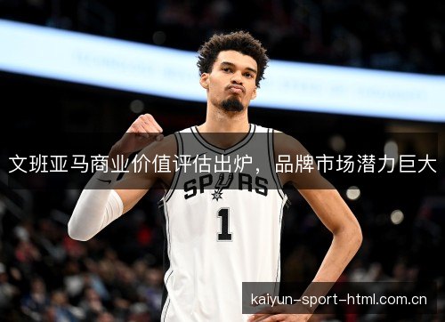 文班亚马商业价值评估出炉，品牌市场潜力巨大