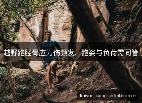 越野跑胫骨应力伤频发，跑姿与负荷需同管