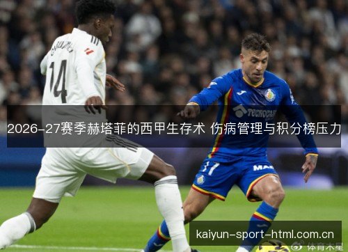 2026-27赛季赫塔菲的西甲生存术 伤病管理与积分榜压力
